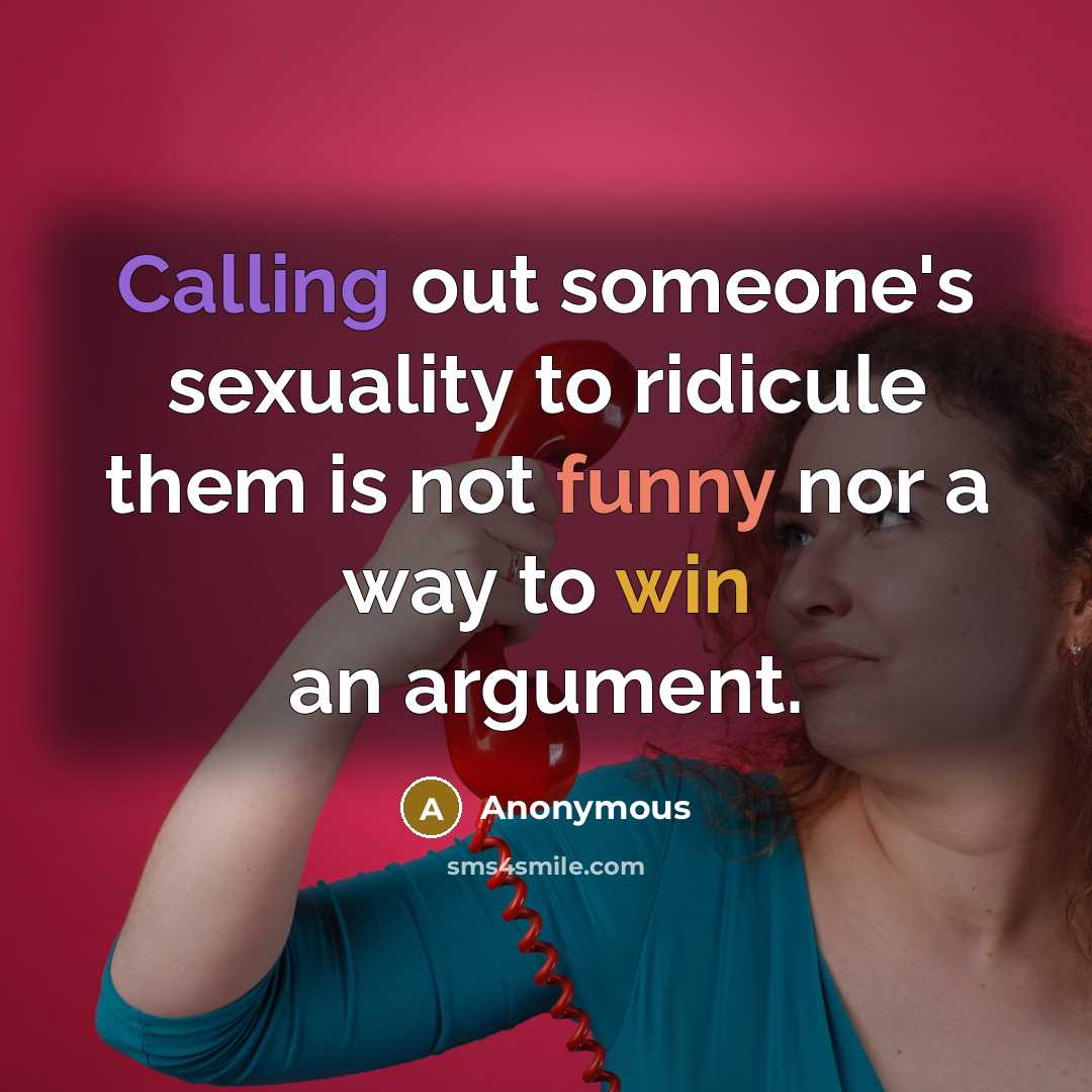 “Calling out someone's sexuality to ridicule them is not funny nor a way to win an argument.” quote by Anonymous