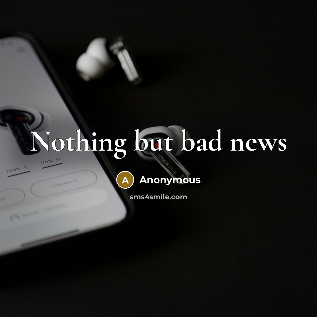 “Nothing but bad news…” quote by Anonymous