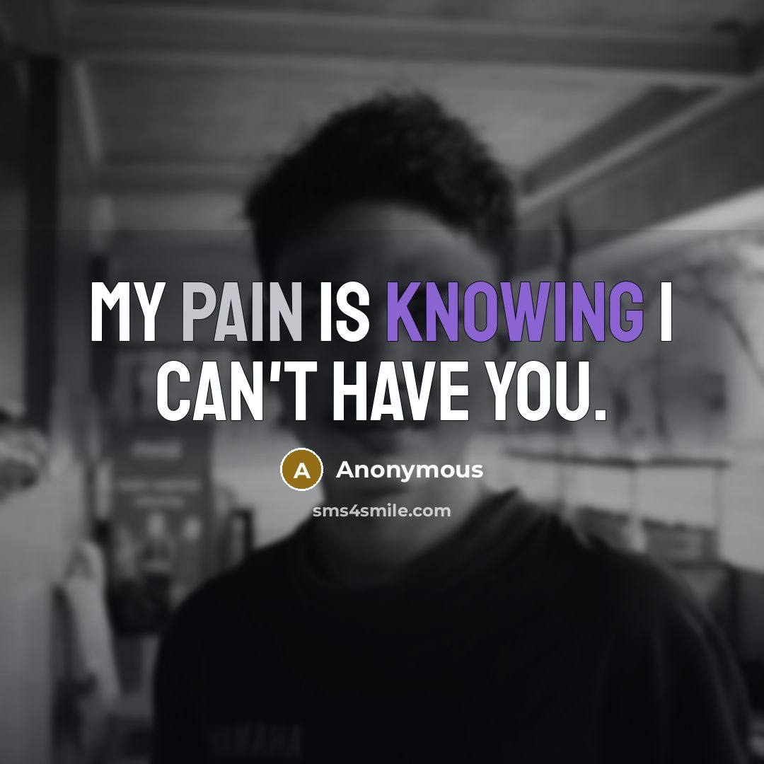 “My pain is knowing I can't have you.…” quote by Anonymous