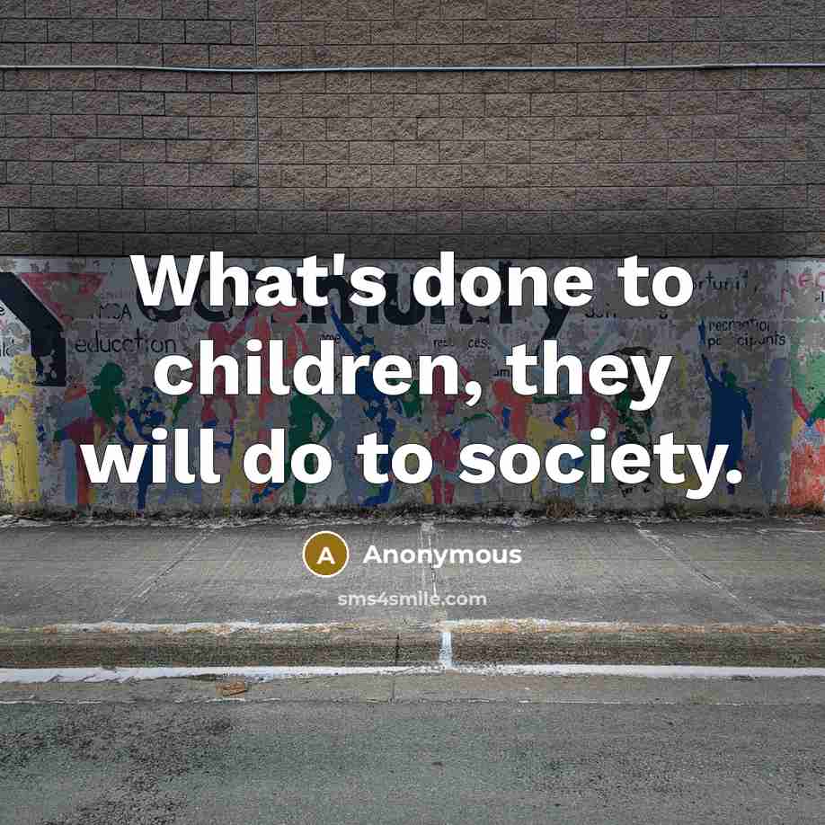 “What's done to children, they will do to society.…” quote by Anonymous