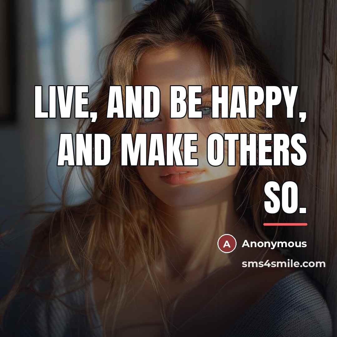 “Live, and be happy, and make others so.…” quote by Anonymous