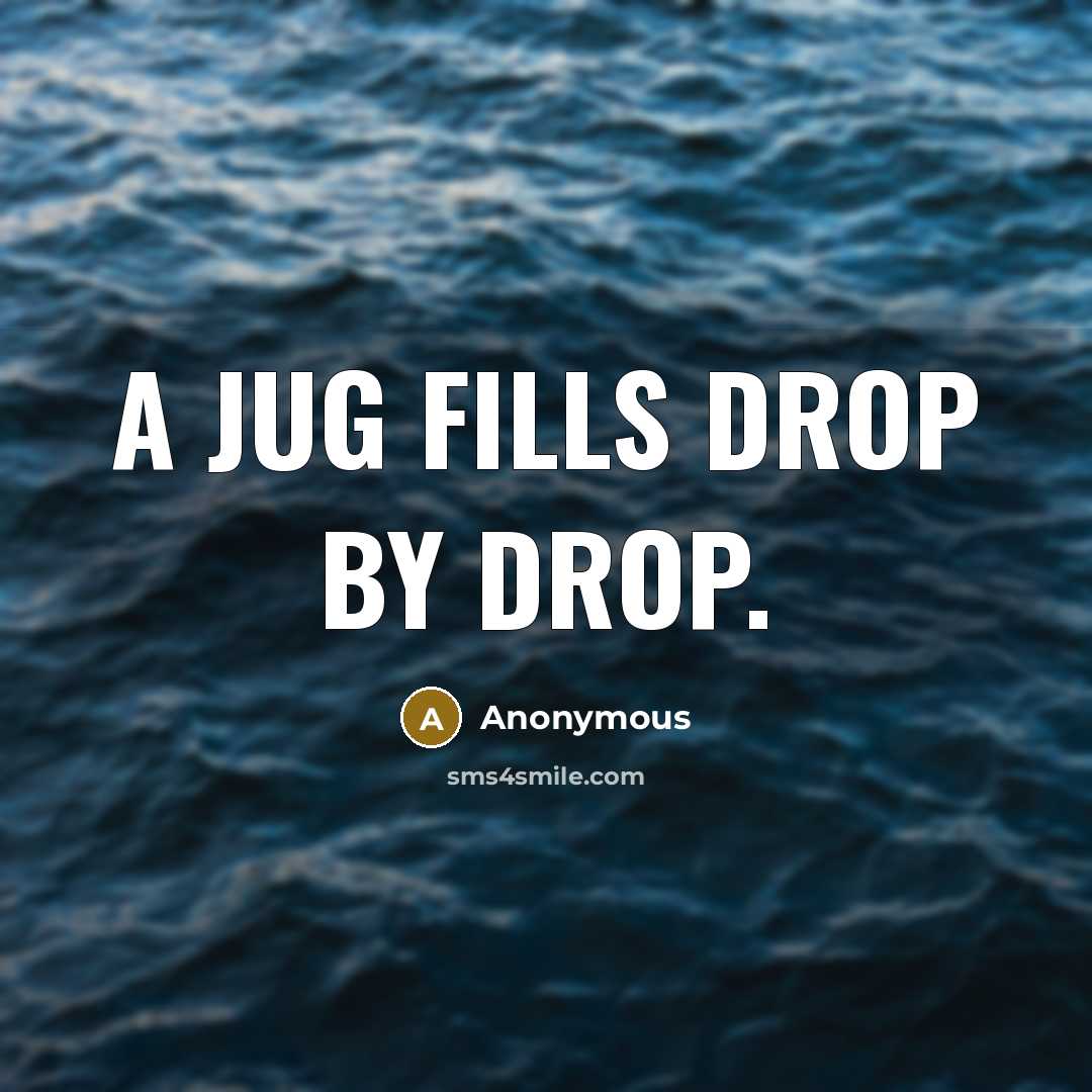 “A jug fills drop by drop.” quote by Anonymous