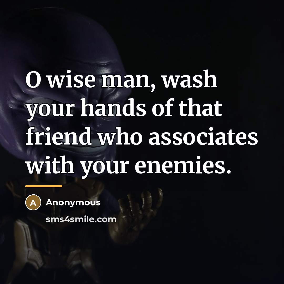 “O wise man, wash your hands of that friend who…” quote by Anonymous