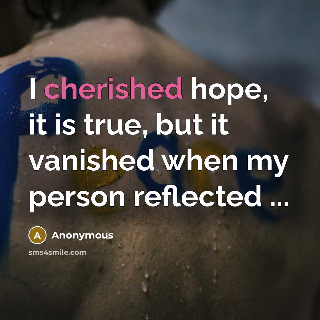 “I cherished hope, it is true, but it vanished when my person reflected ...” quote by Anonymous