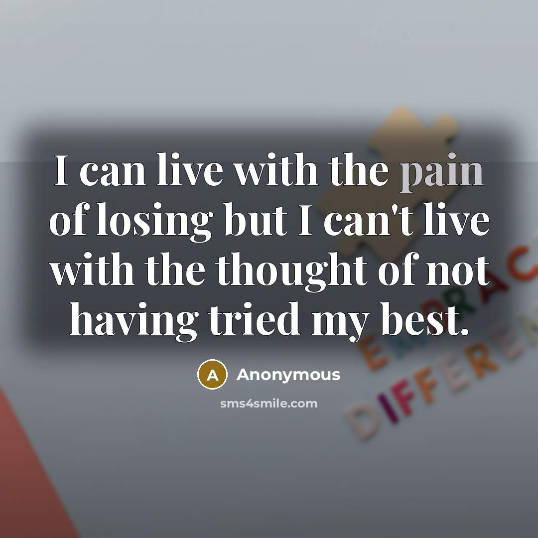 “I can live with the pain of losing but I can't live with the thought of not having tried my best.” quote by Anonymous