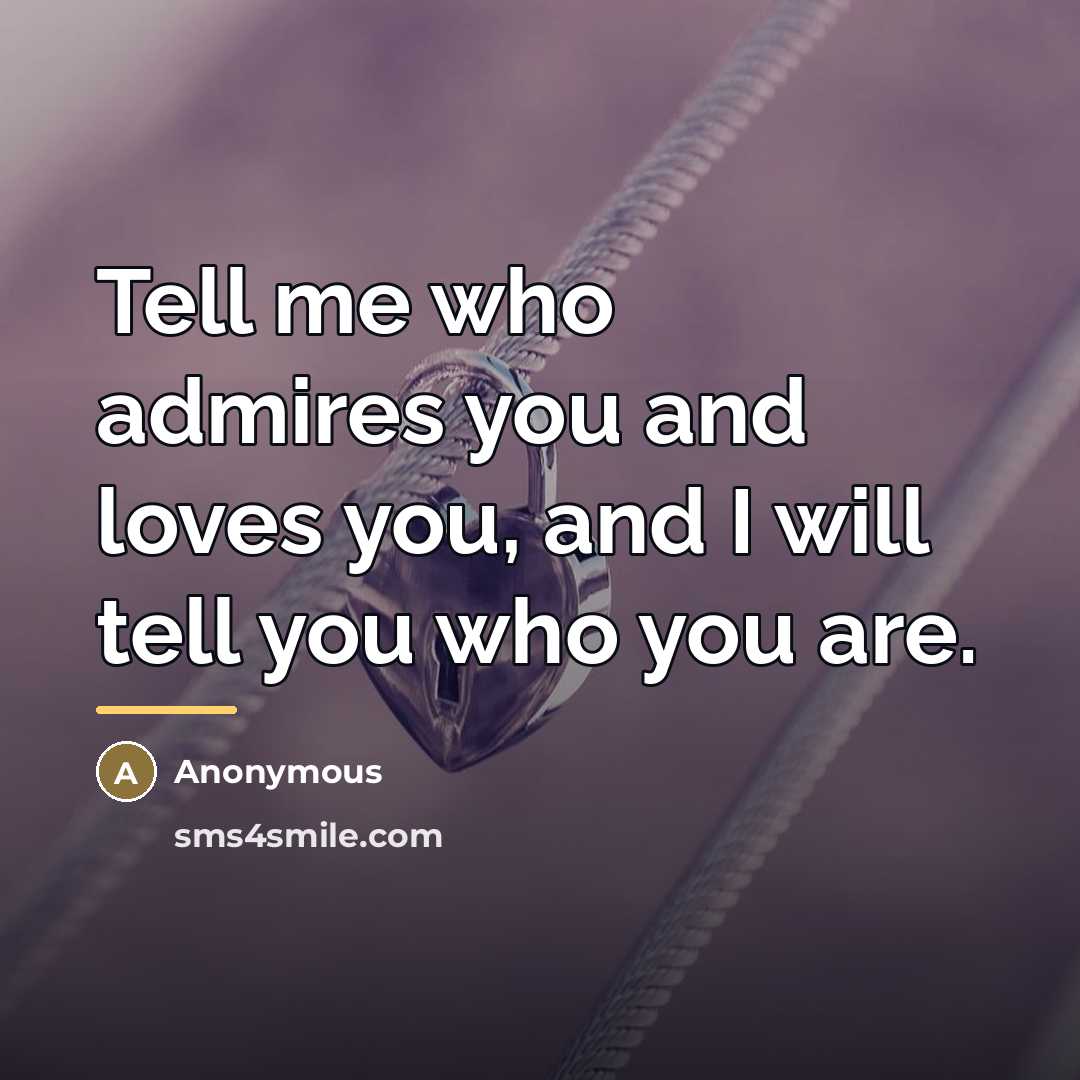 “Tell me who admires you and loves you, and I…” quote by Anonymous
