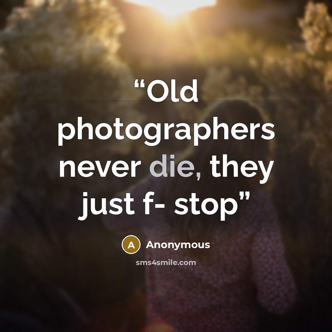 “Old photographers never die, they just f- stop” quote by Anonymous