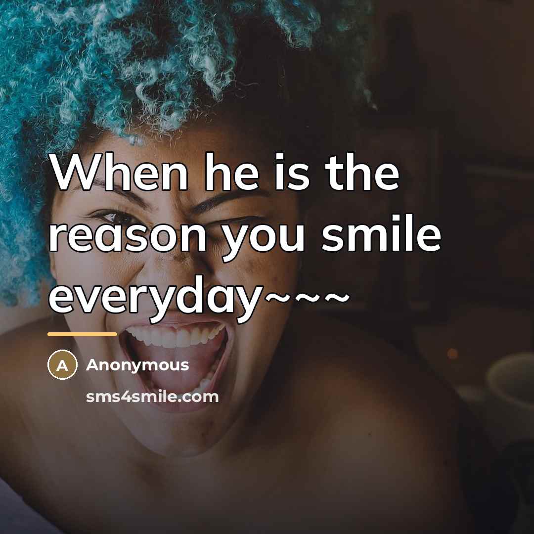 “When he is the reason you smile everyday~~~…” quote by Anonymous