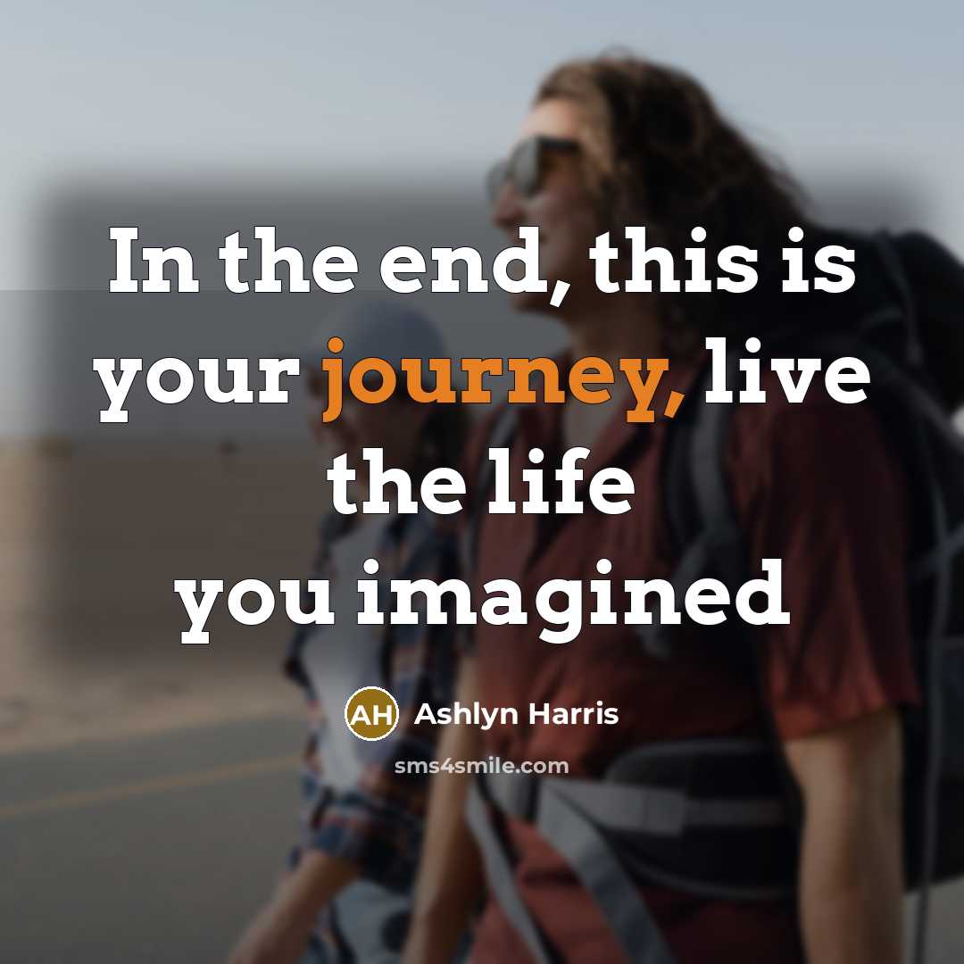 “In the end, this is your journey, live the life…” quote by Ashlyn Harris
