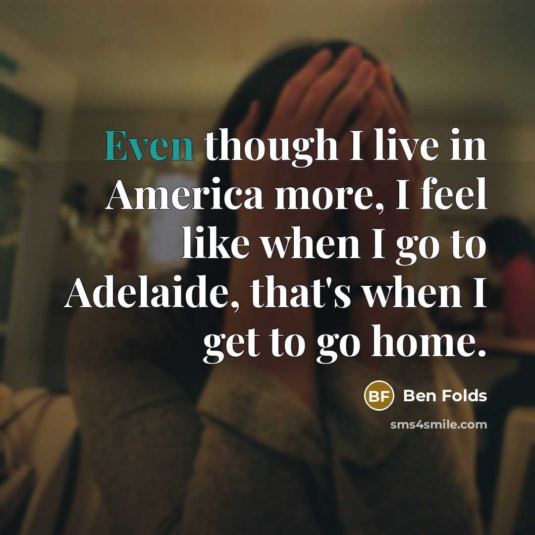 “Even though I live in America more, I feel like…” quote by Ben Folds