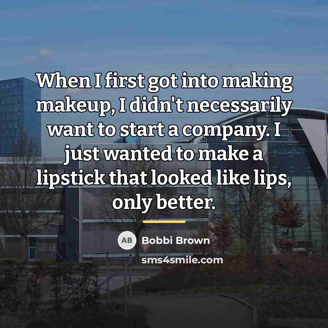 “When I first got into making makeup, I didn't necessarily…” quote by Bobbi Brown