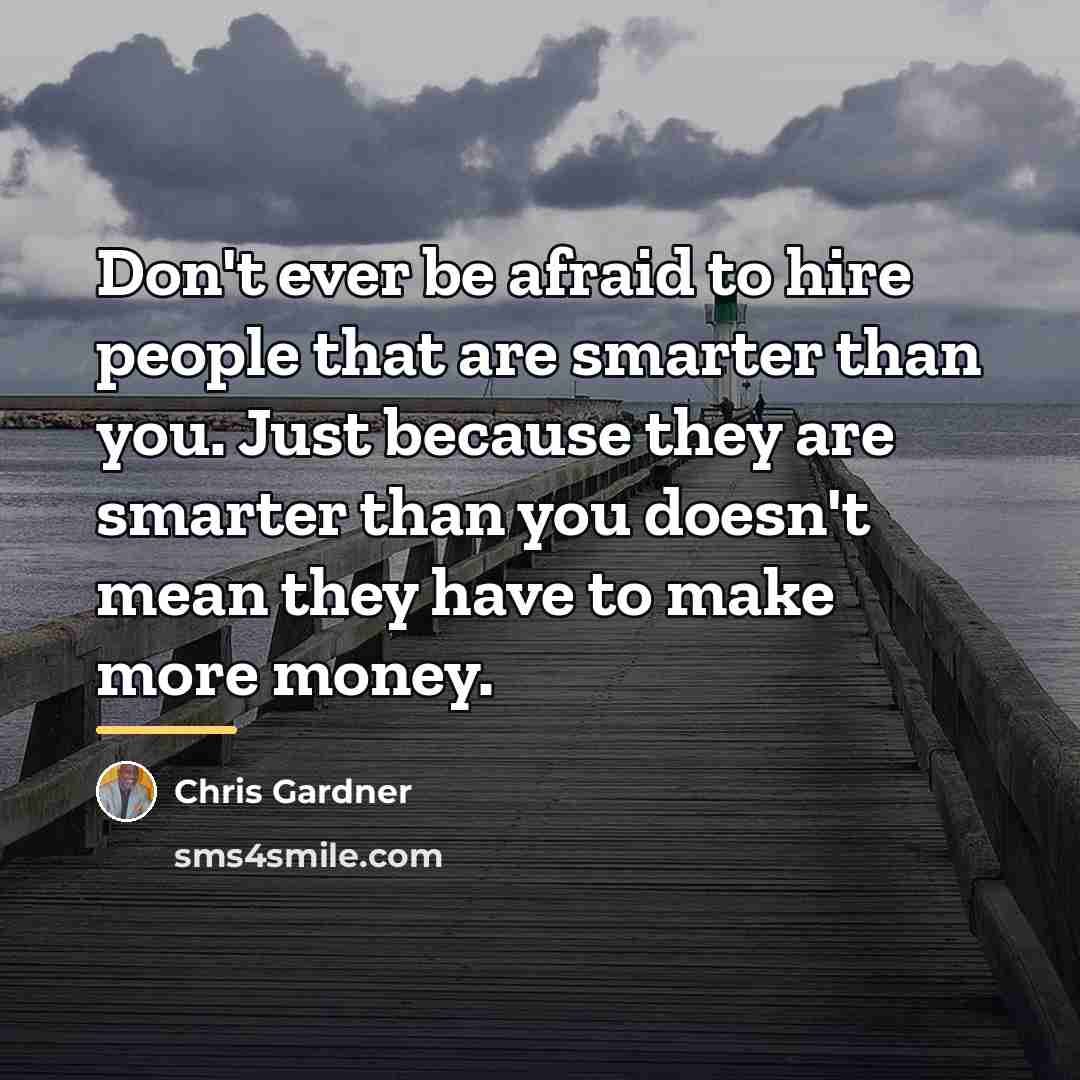 “Don't ever be afraid to hire people that are smarter…” quote by Chris Gardner