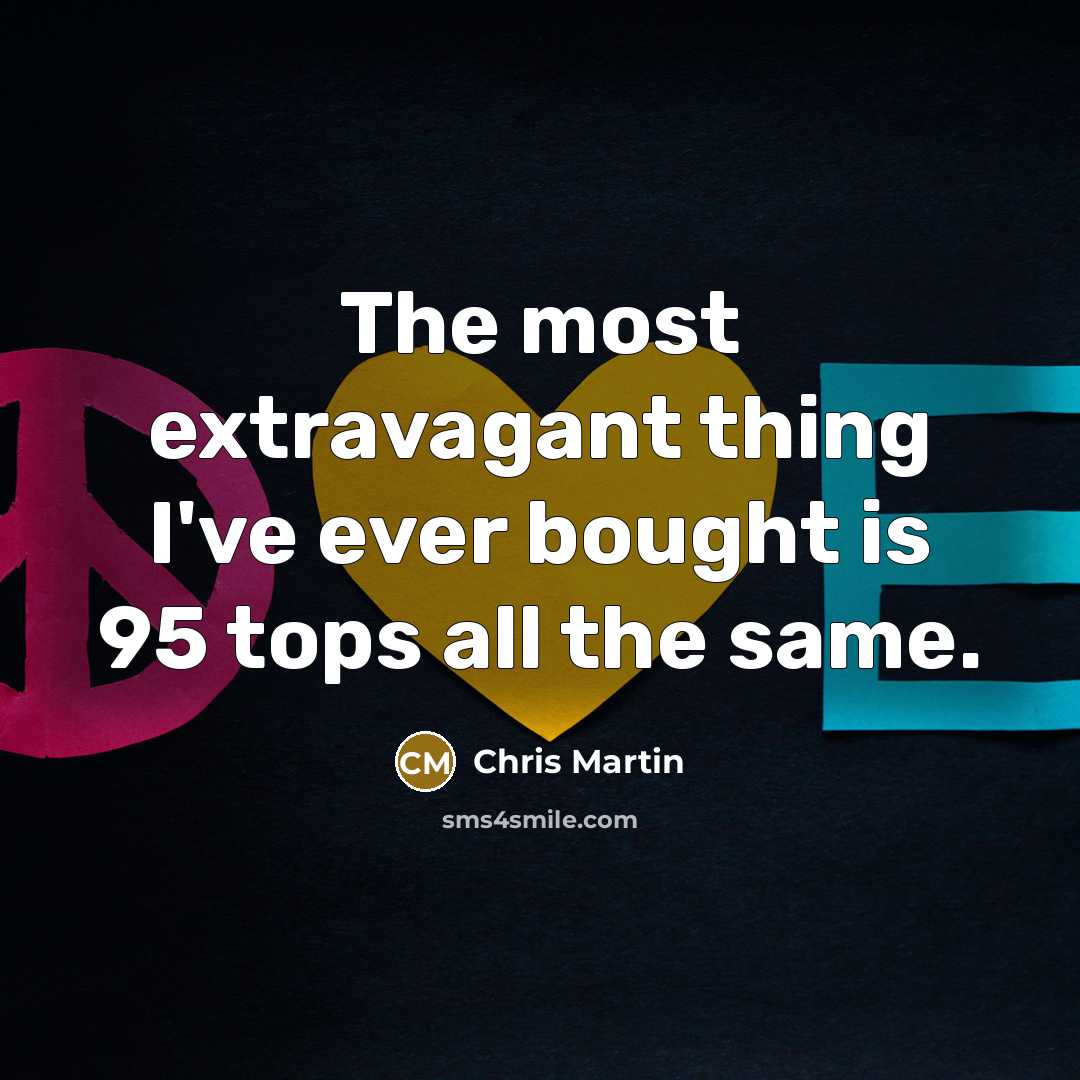 “The most extravagant thing I've ever bought is 95 tops…” quote by Chris Martin