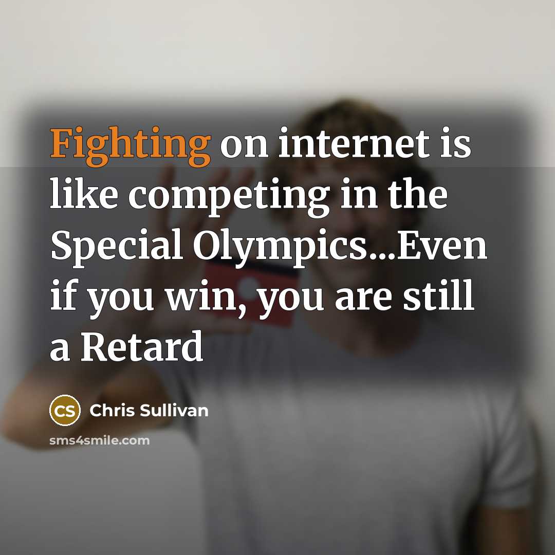 “Fighting on internet is like competing in the Special Olympics...Even…” quote by Chris Sullivan