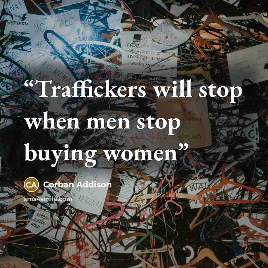 “Traffickers will stop when men stop buying women” quote by Corban Addison