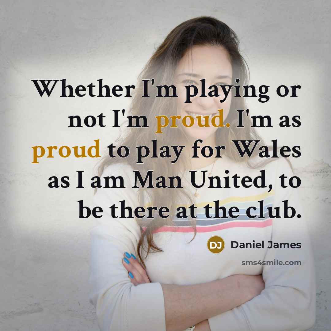 “Whether I'm playing or not I'm proud. I'm as proud…” quote by Daniel James