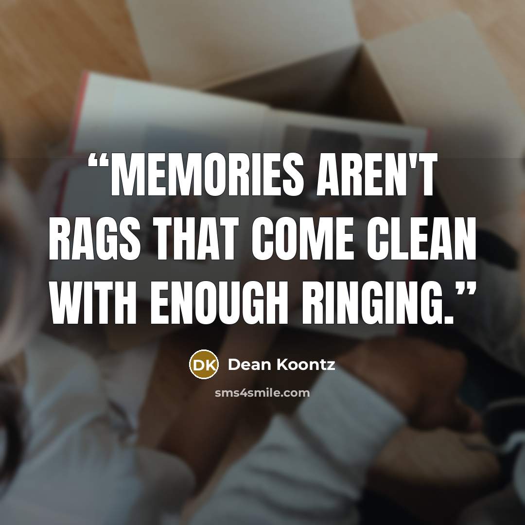 “Memories aren't rags that come clean with enough ringing.” quote by Dean Koontz