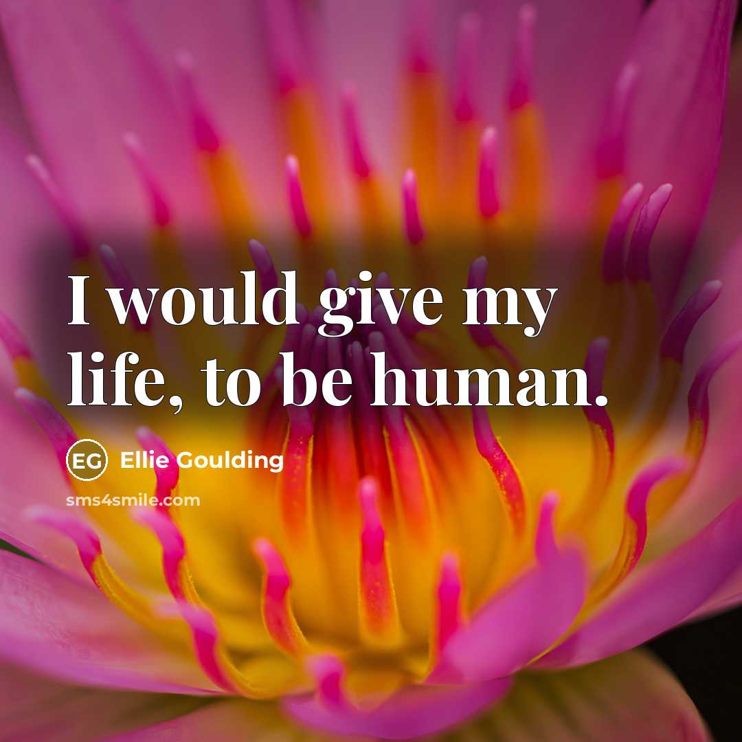 “I would give my life, to be human.” quote by Ellie Goulding