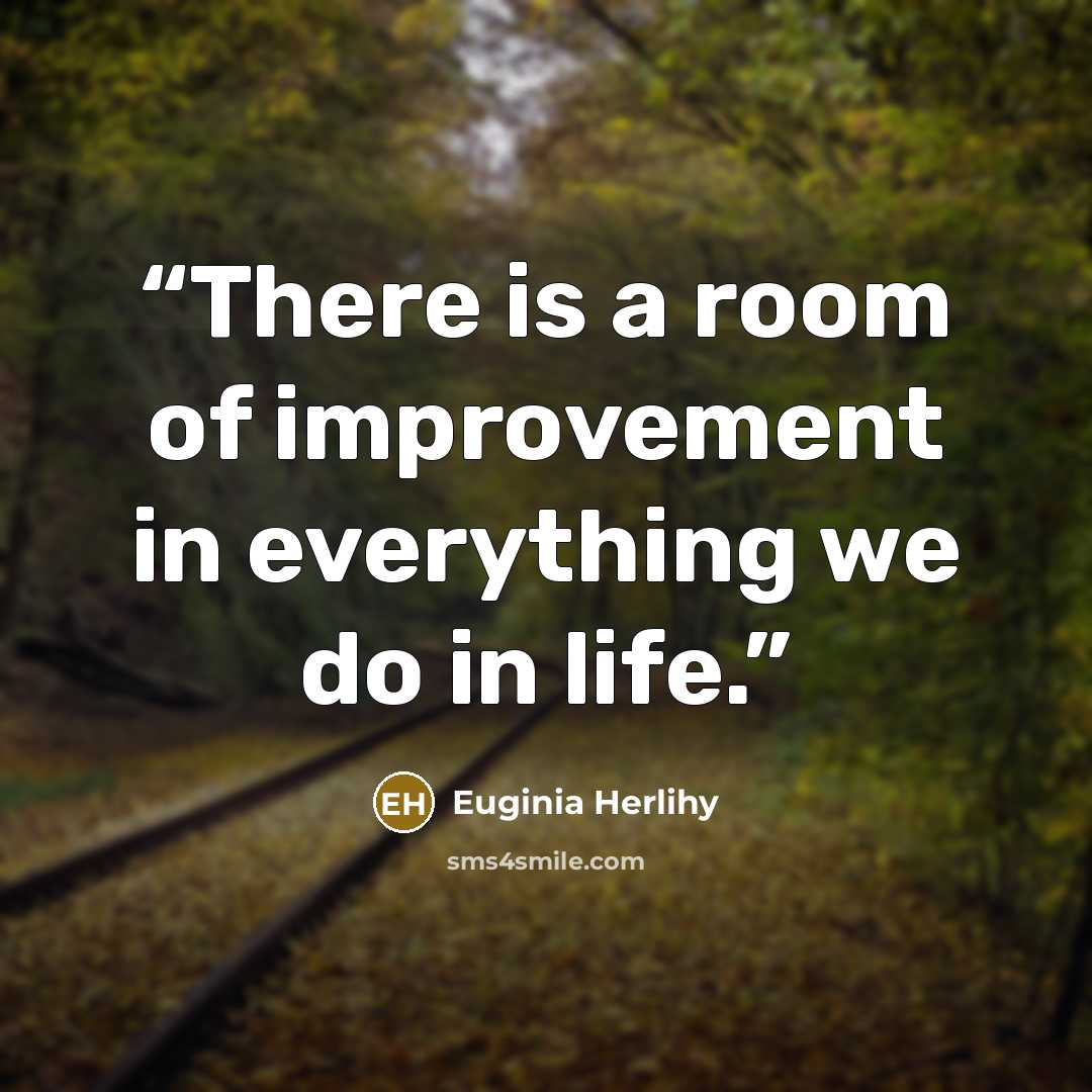 “There is a room of improvement in everything we do in life.” quote by Euginia Herlihy
