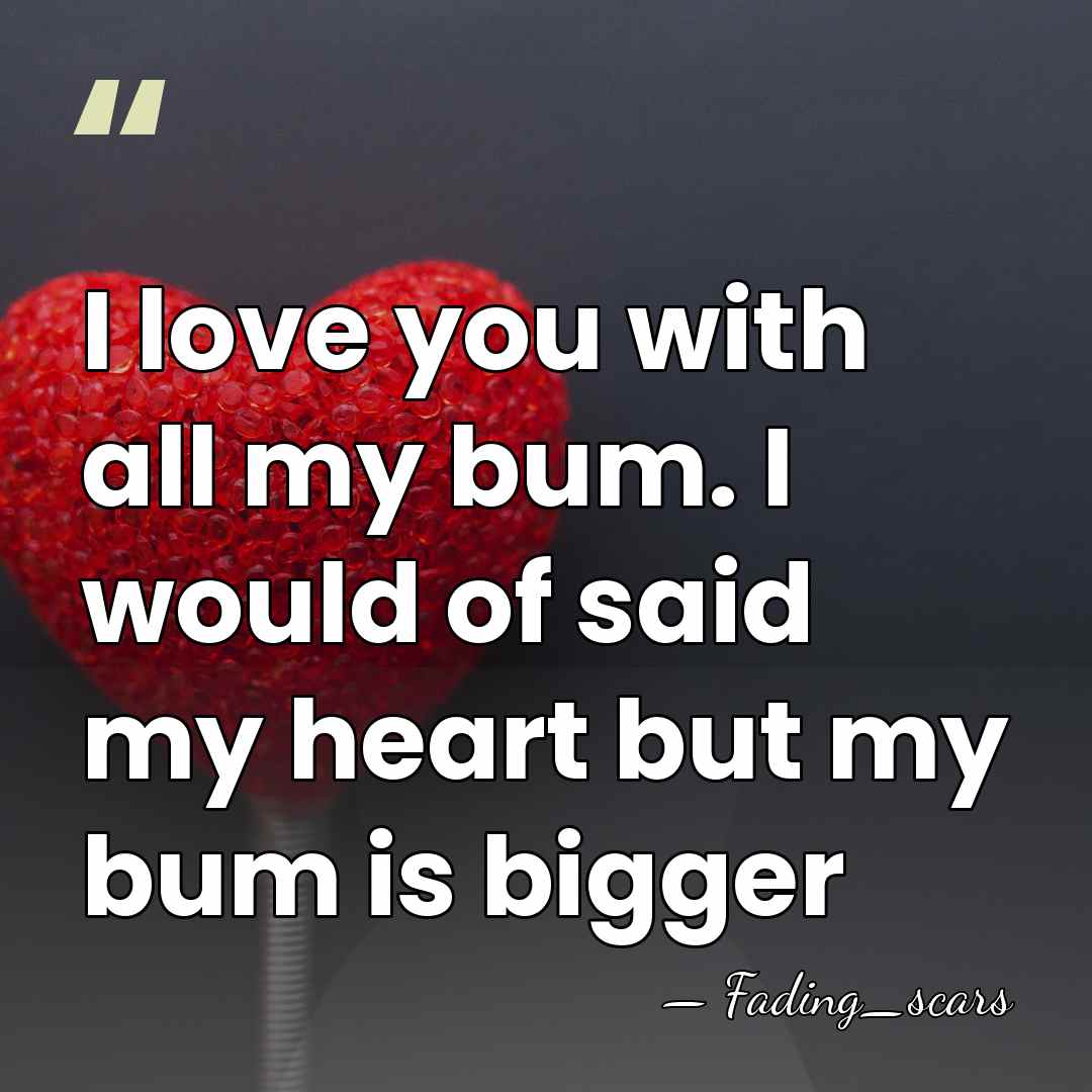 I love you with all my bum. I would of said my&hellip; - Fading_scars