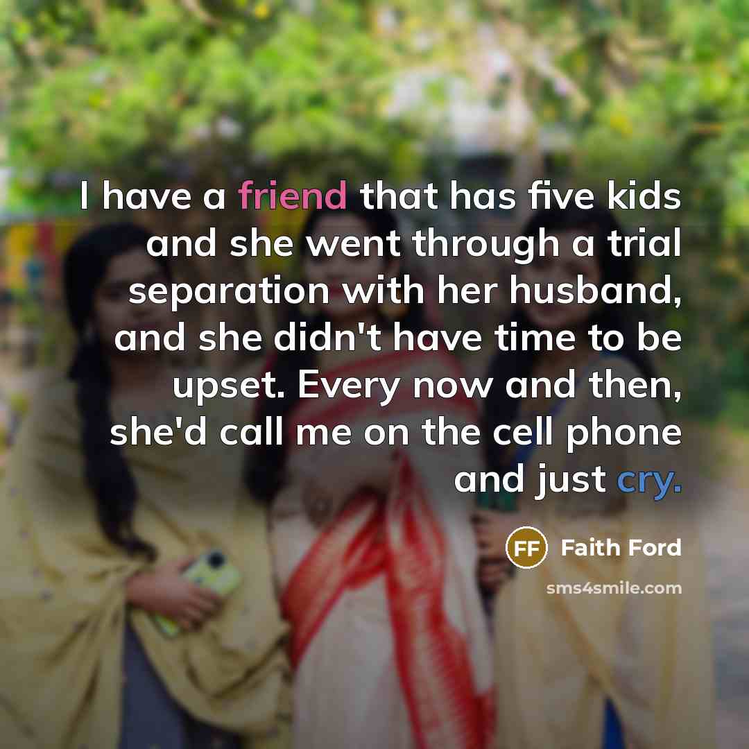 “I have a friend that has five kids and she…” quote by Faith Ford