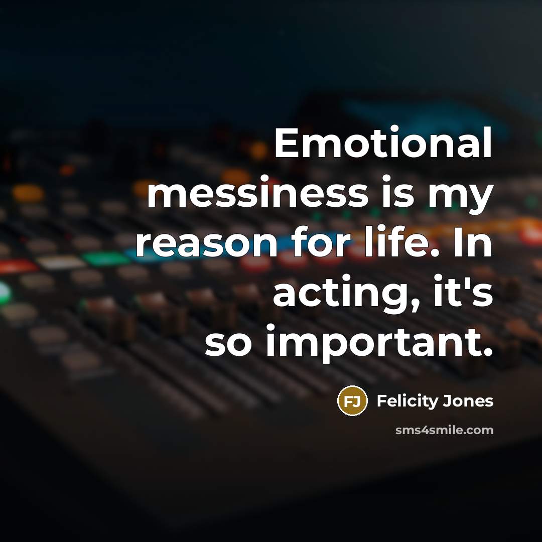 “Emotional messiness is my reason for life. In acting, it's…” quote by Felicity Jones