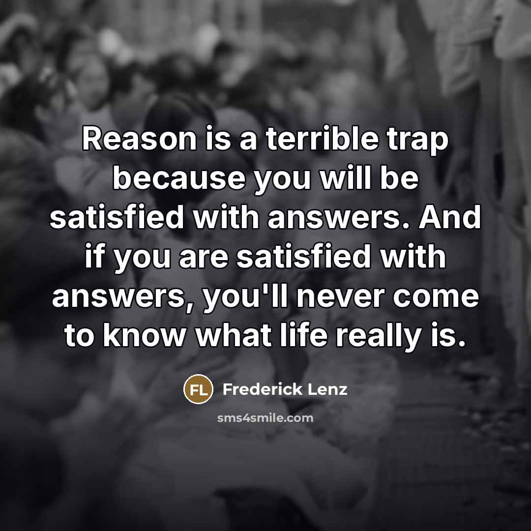 “Reason is a terrible trap because you will be satisfied…” quote by Frederick Lenz