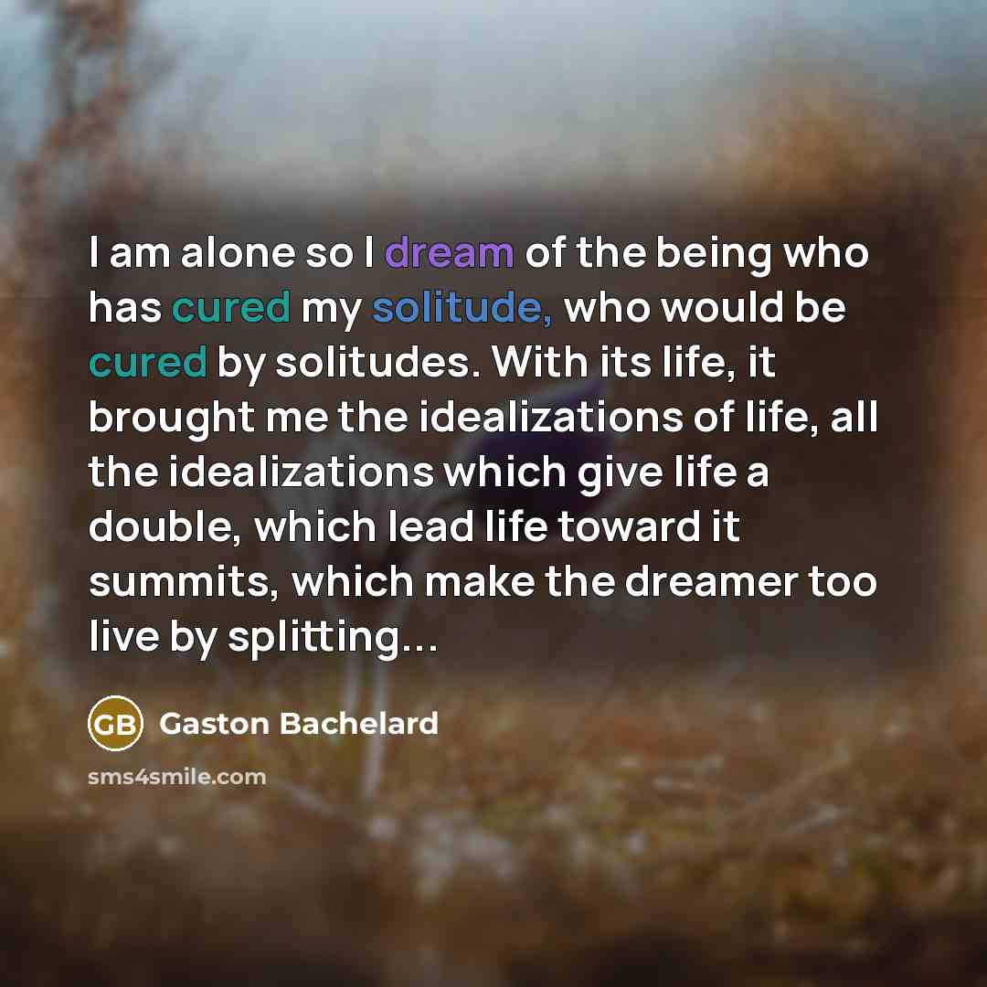 “I am alone so I dream of the being who…” quote by Gaston Bachelard