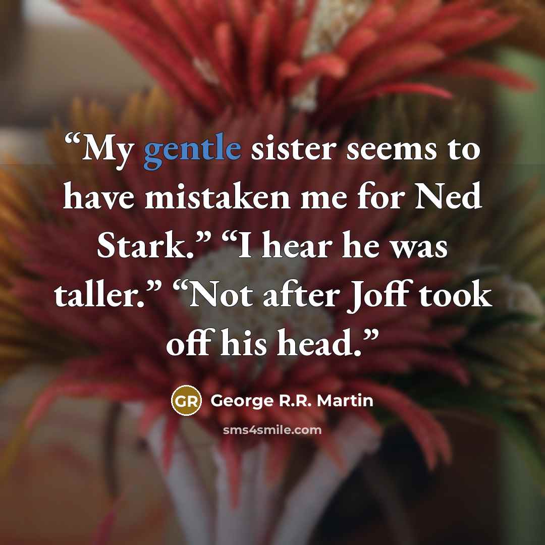 “My gentle sister seems to have mistaken me for Ned Stark.” “I hear he was taller.” “Not after Joff took off his head.” quote by George R.R. Martin