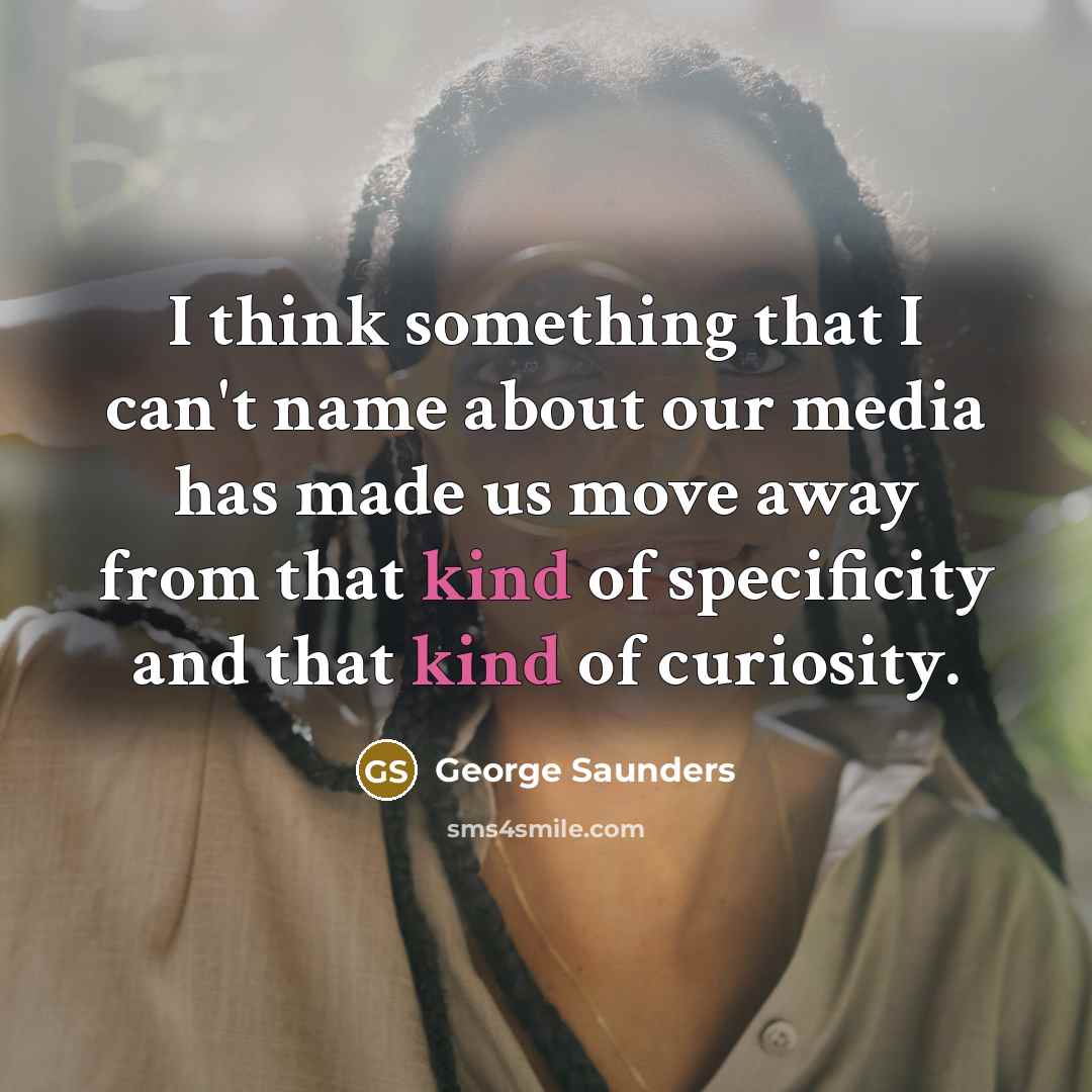 “I think something that I can't name about our media…” quote by George Saunders