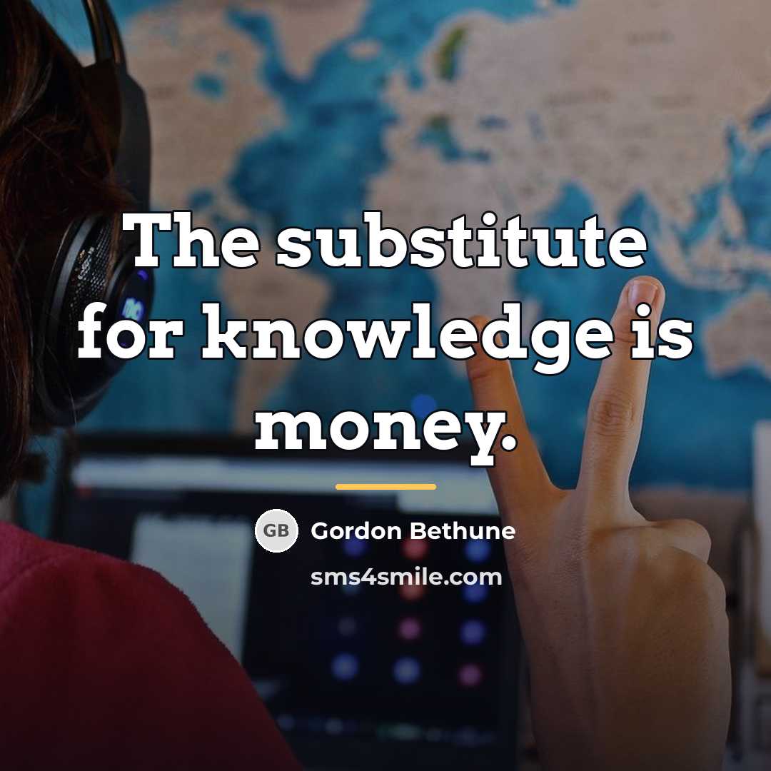 “The substitute for knowledge is money.…” quote by Gordon Bethune