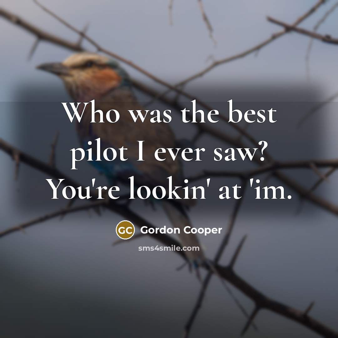 “Who was the best pilot I ever saw? You're lookin' at 'im.” quote by Gordon Cooper