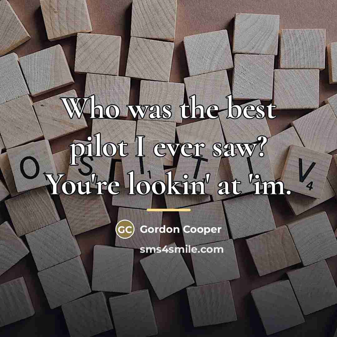 “Who was the best pilot I ever saw? You're lookin'…” quote by Gordon Cooper