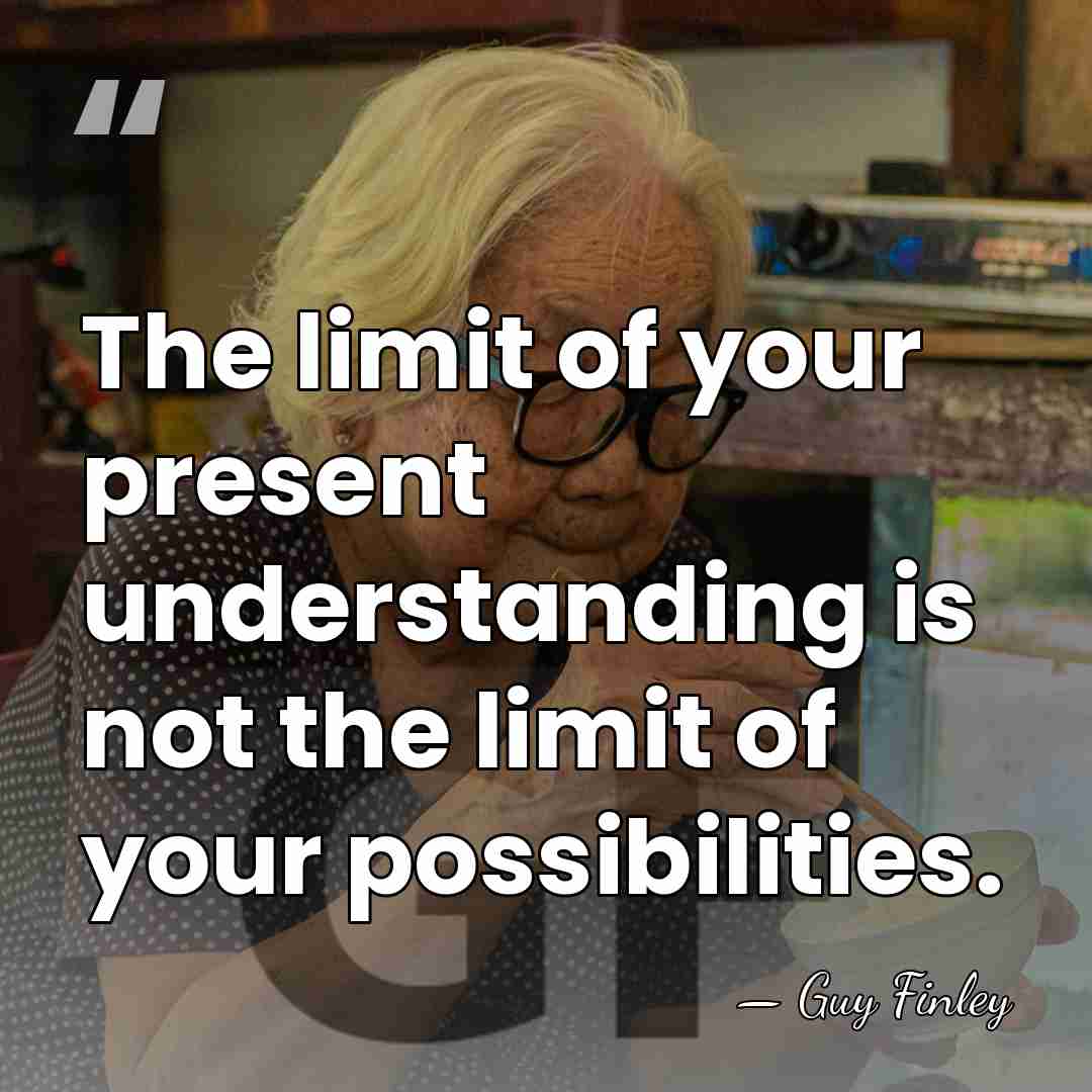 The limit of your present understanding is not the limit of your&hellip; - Guy Finley