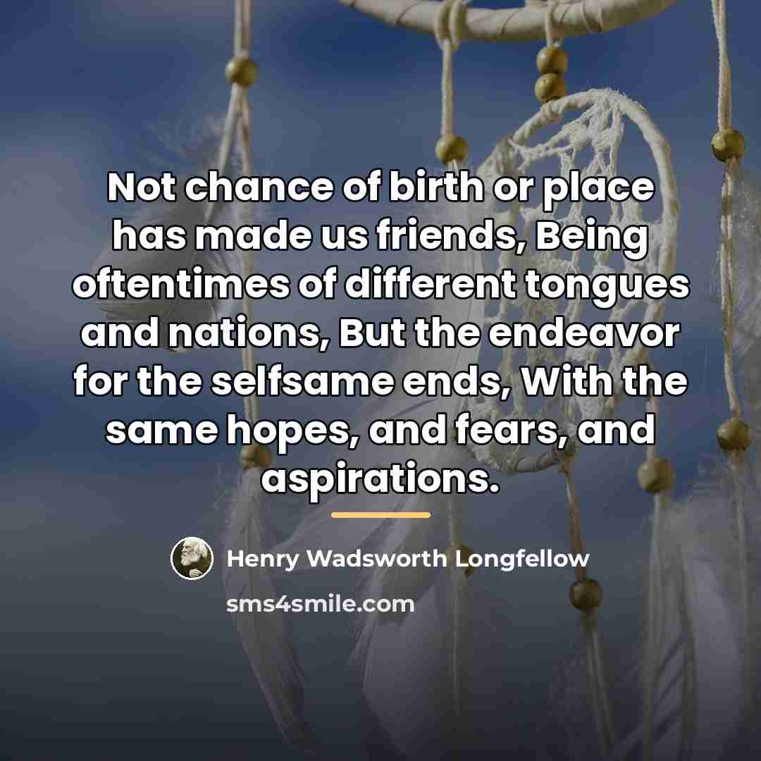 “Not chance of birth or place has made us friends,…” quote by Henry Wadsworth Longfellow