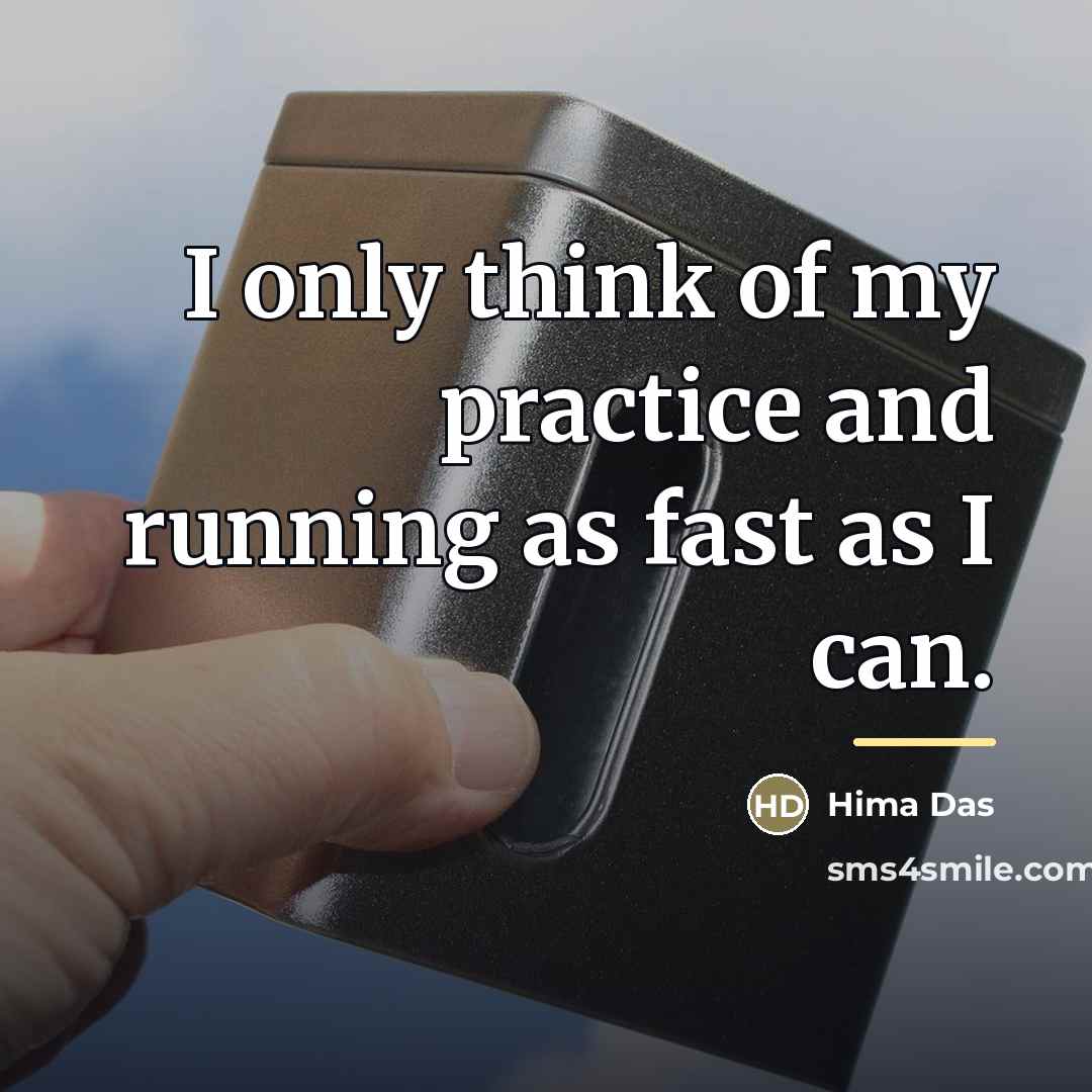 “I only think of my practice and running as fast…” quote by Hima Das