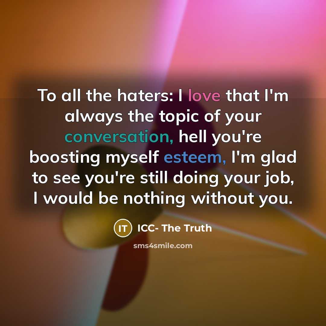 “To all the haters: I love that I'm always the topic of your conversation, hell you're boosting myself esteem, I'm glad to see you're still doing your job, I would be nothing without you.” quote by ICC- The Truth
