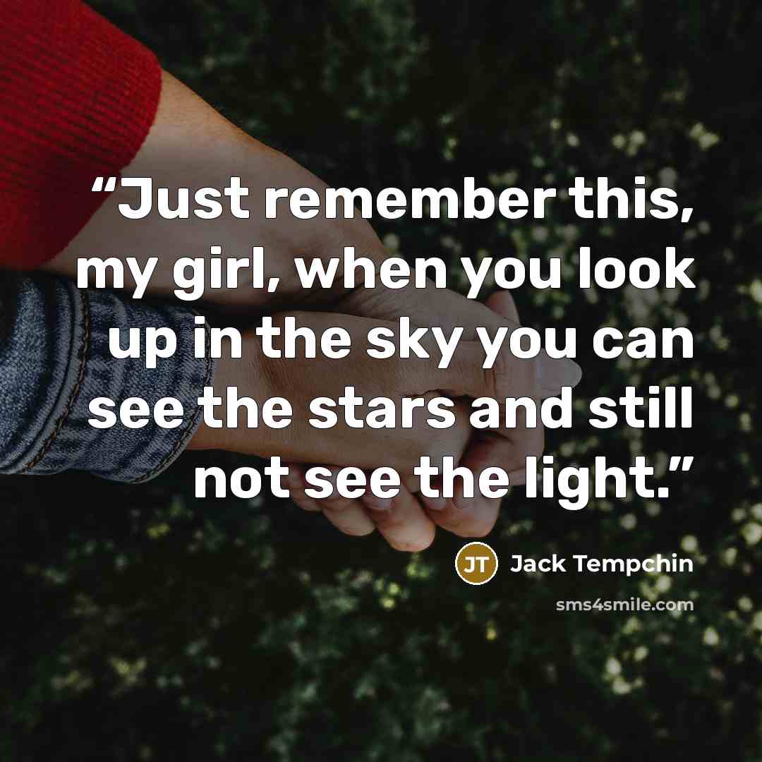 “Just remember this, my girl, when you look up in the sky you can see the stars and still not see the light.” quote by Jack Tempchin