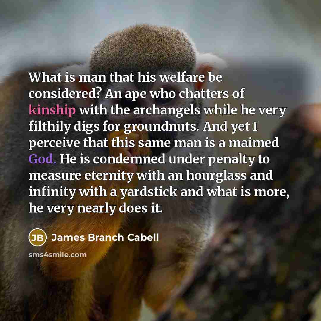 “What is man that his welfare be considered? An ape…” quote by James Branch Cabell