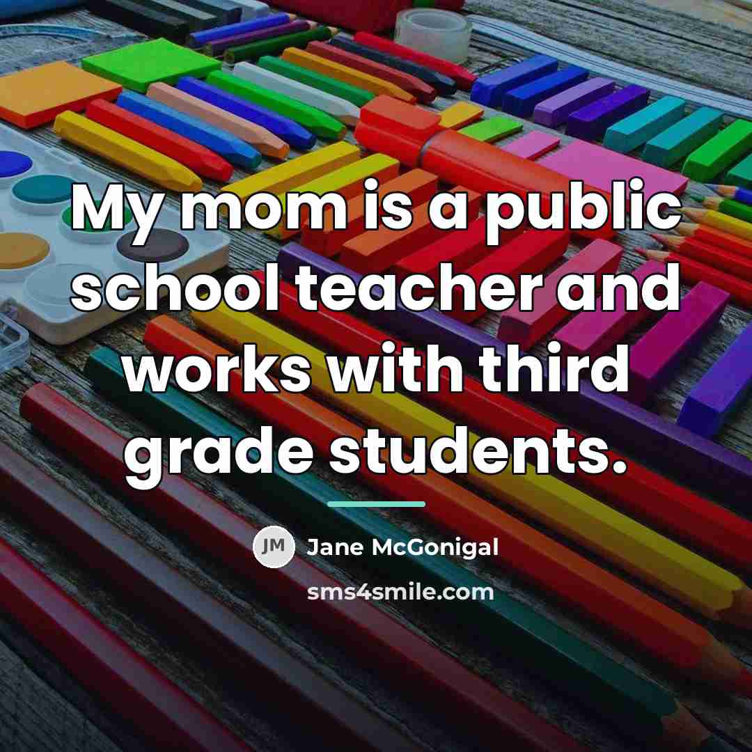 “My mom is a public school teacher and works with…” quote by Jane McGonigal