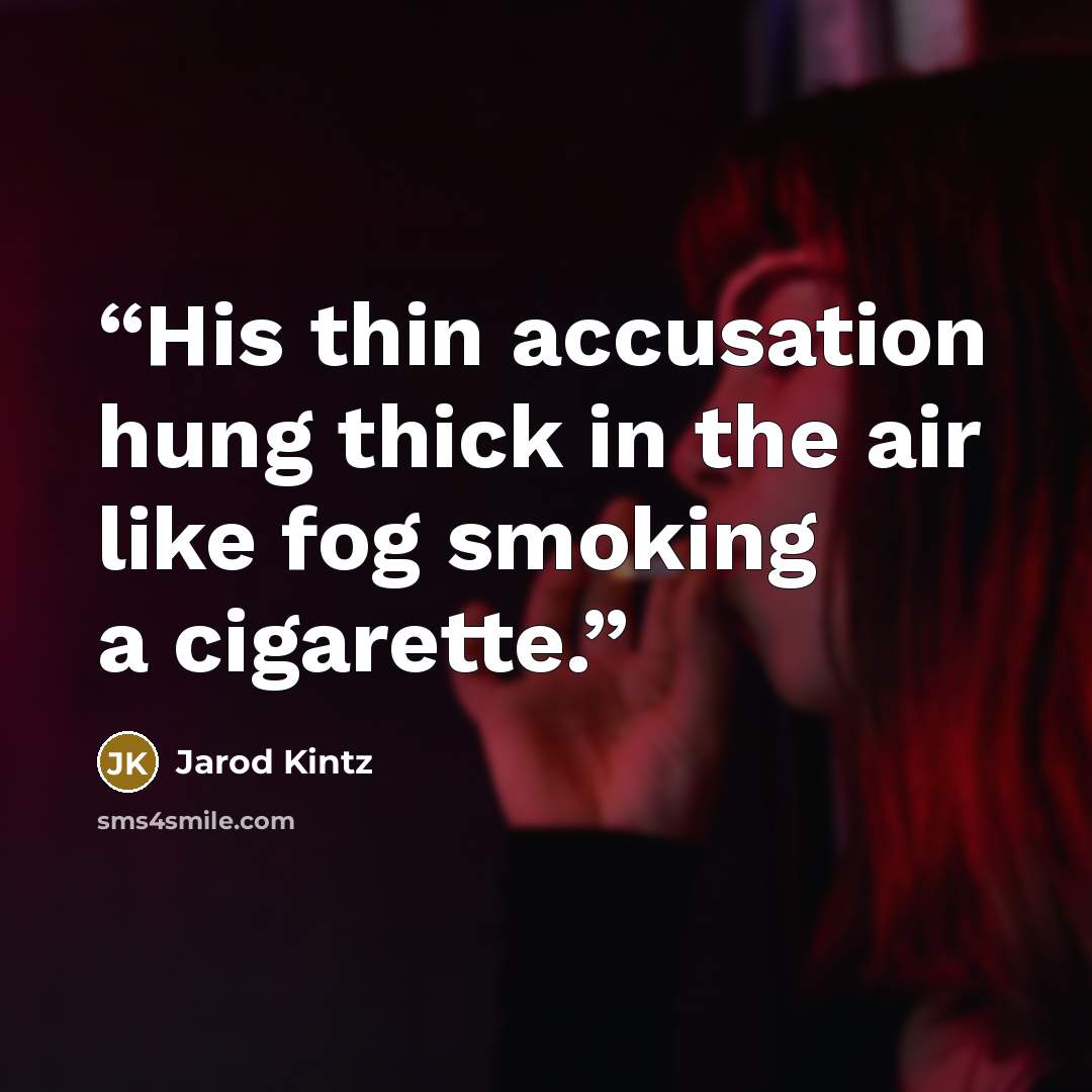 “His thin accusation hung thick in the air like fog smoking a cigarette.” quote by Jarod Kintz