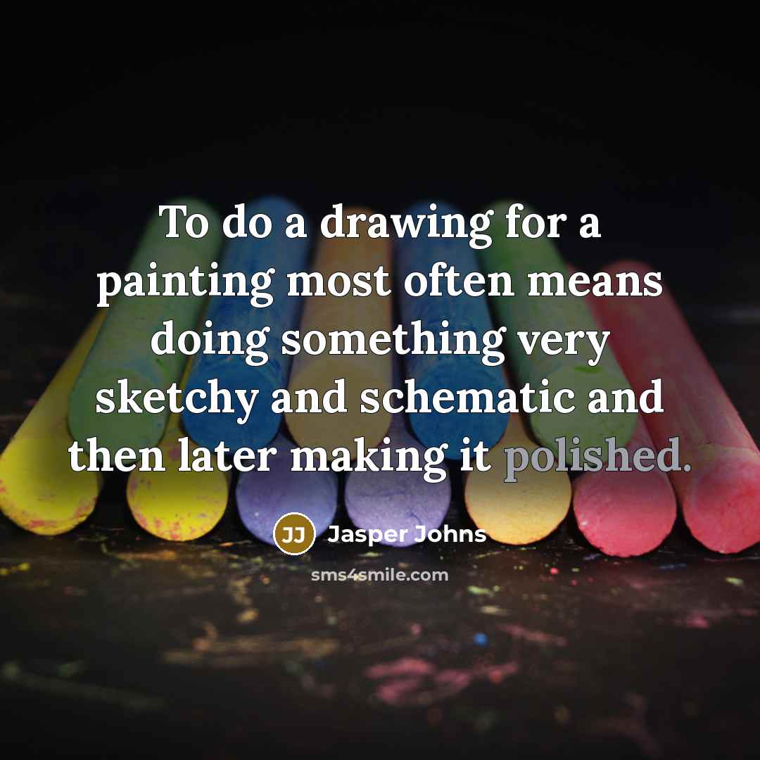 “To do a drawing for a painting most often means doing something very sketchy and schematic and then later making it polished.” quote by Jasper Johns