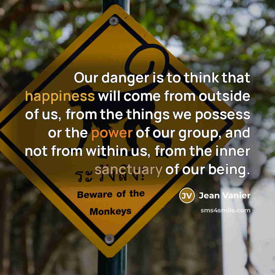“Our danger is to think that happiness will come from…” quote by Jean Vanier