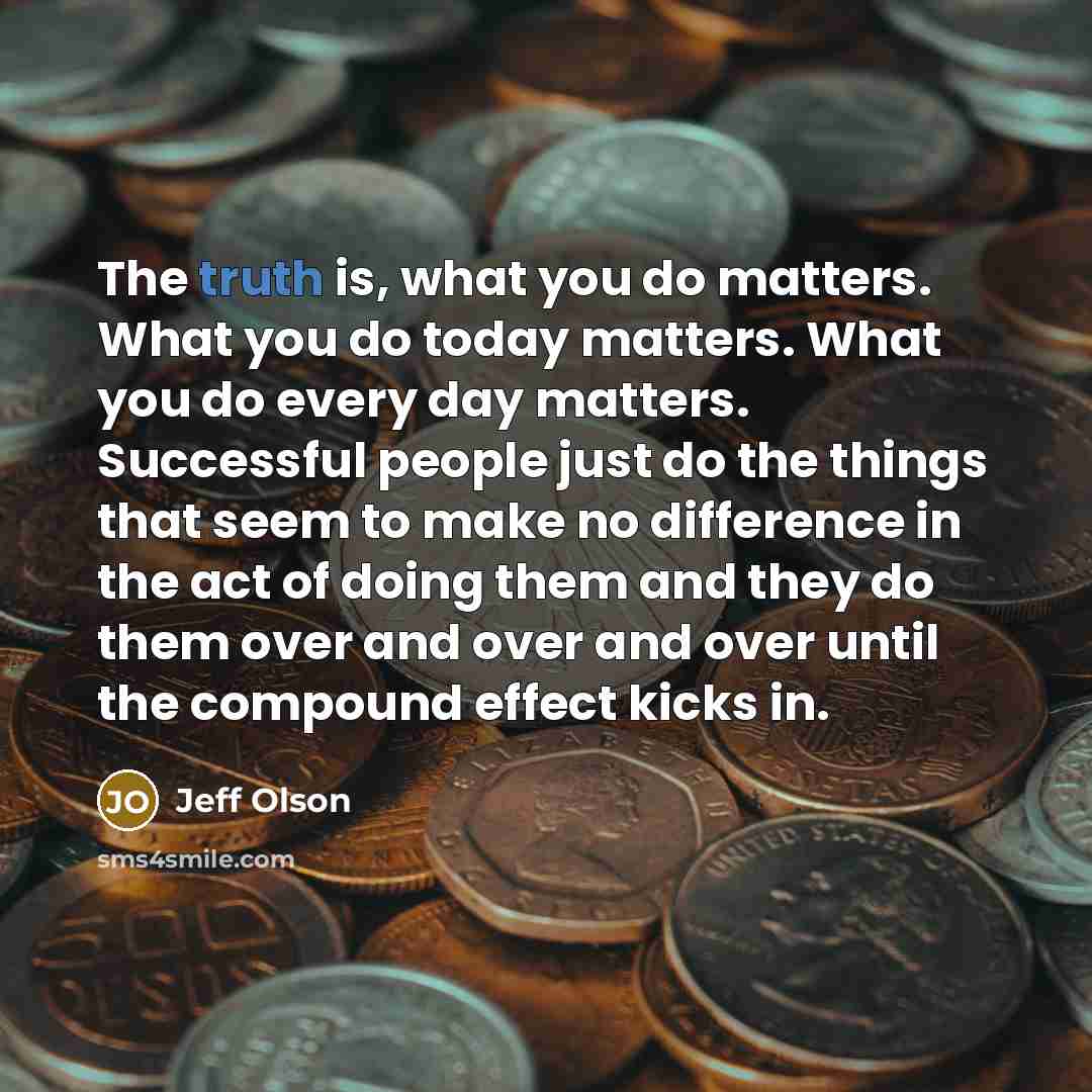 “The truth is, what you do matters. What you do…” quote by Jeff Olson