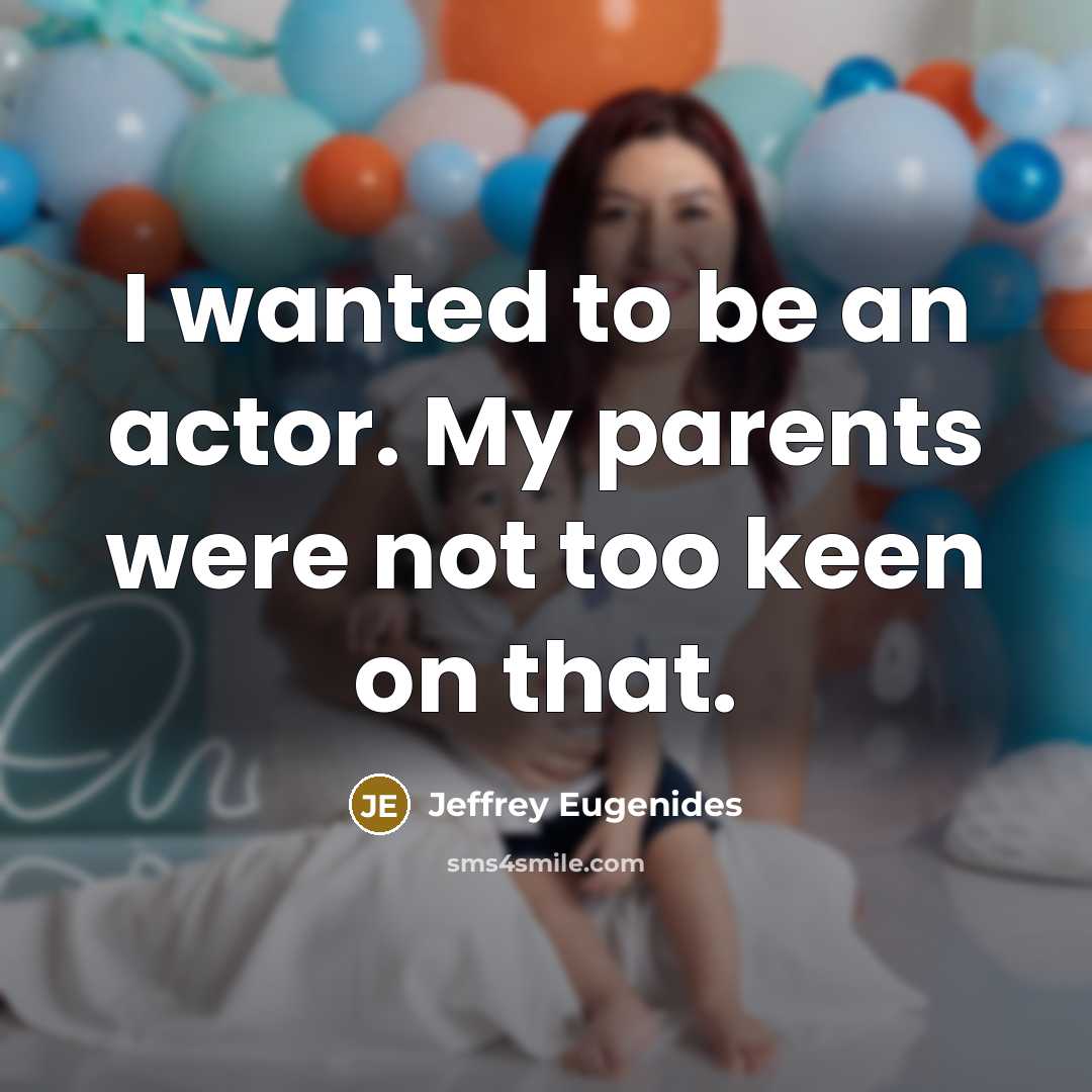 “I wanted to be an actor. My parents were not…” quote by Jeffrey Eugenides