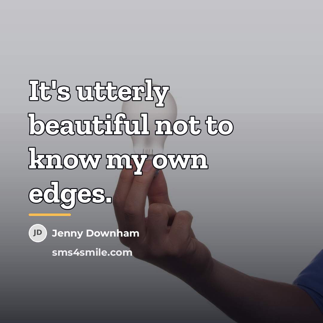 “It's utterly beautiful not to know my own edges.…” quote by Jenny Downham