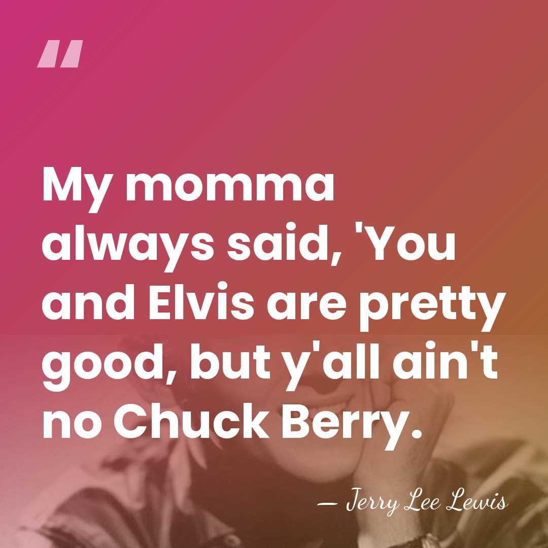 My momma always said, 'You and Elvis are pretty good, but y'all&hellip; - Jerry Lee Lewis