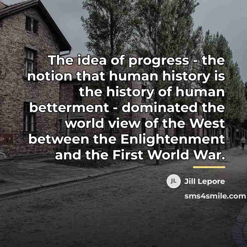 “The idea of progress - the notion that human history…” quote by Jill Lepore