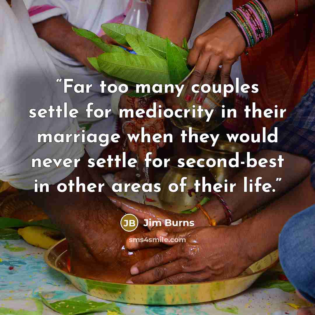 “Far too many couples settle for mediocrity in their marriage when they would never settle for second-best in other areas of their life.” quote by Jim Burns
