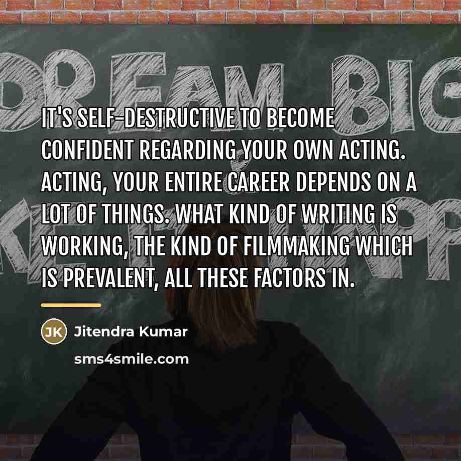 “It's self-destructive to become confident regarding your own acting. Acting,…” quote by Jitendra Kumar